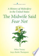 A history of midwifery in the United States : the midwife said fear not /