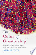 The color of creatorship : intellectual property, race, and the making of Americans /