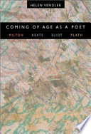 Coming of age as a poet : Milton, Keats, Eliot, Plath /