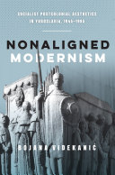 Nonaligned modernism : socialist postcolonial aesthetics in Yugoslavia, 1945-1985 /