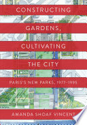 Constructing gardens, cultivating the city : Paris's new parks, 1977-1995 /