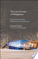 The last fortress of metaphysics : Jacques Derrida and the deconstruction of architecture /