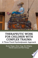 Therapeutic Work for Children with Complex Trauma : A Three-Track Psychodynamic Approach /