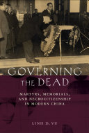Governing the dead : martyrs, memorials, and necrocitizenship in modern China /