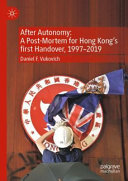 After autonomy : a post-mortem for Hong Kong's first handover, 1997-2019 /