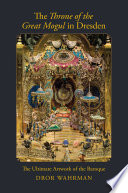 The throne of the great mogul in Dresden : the ultimate artwork of the baroque /