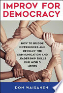 Improv for democracy : how to bridge differences and develop the communication and leadership skills our world needs /