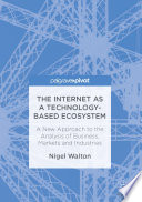 The internet as a technology-based ecosystem : a new approach to the analysis of business, markets and industries /