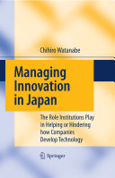 Managing innovation in Japan : the role institutions play in helping or hindering how companies develop technology /