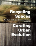 Recycling spaces : curating urban evolution : the work of Martha Schwartz Partners /
