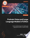 Pretrain vision and large language models in Python : end-to-end techniques for building and deploying foundation models on AWS /