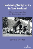 Sustaining Indigeneity in New Zealand : Efforts to Assimilate the Maori 1894-2022 /