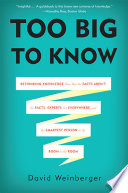Too big to know : rethinking knowledge now that the facts aren't the facts, experts are everywhere, and the smartest person in the room is the room /