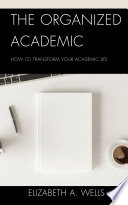 The organized academic : how to transform your academic life /