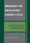 Breaking the adolescent parent cycle : valuing fatherhood and motherhood /