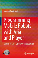 Programming mobile robots with Aria and Player : a guide to C++ object-oriented control /