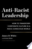 Anti-racist leadership : how to transform corporate culture in a race-conscious world /