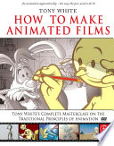 How to make animated films : Tony White's complete masterclass on the traditional principles of animation /