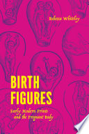 Birth figures : early modern prints and the pregnant body /