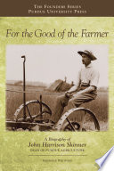 For the good of the farmer : a biography of John Harrison Skinner, Dean of Purdue agriculture /