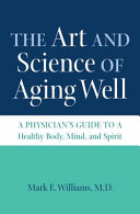 The art and science of aging well : a physician's guide to a healthy body, mind, and spirit /