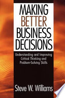 Making better business decisions : understanding and improving critical thinking and problem-solving skills /
