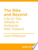 The bike and beyond : life on two wheels in Aotearoa New Zealand /