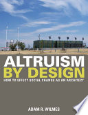 Altruism by design : how to affect social change as an architect /