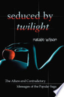 Seduced by Twilight : the allure and contradictory messages of the popular saga /