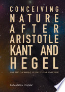 Conceiving nature after Aristotle, Kant, and Hegel : the philosopher's guide to the universe /