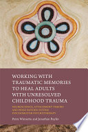 Working with traumatic memories to heal adults with unresolved childhood trauma : neuroscience, attachment theory and Pesso Boyden system psychomotor psychotherapy /