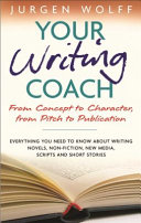 Your writing coach : from concept to character, from pitch to publication : everything you need to know about writing novels, non-fiction, new media, scripts and short stories /