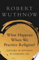 What happens when we practice religion? : textures of devotion in ordinary life /