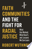 Faith Communities and the Fight for Racial Justice : What Has Worked, What Hasn't, and Lessons We Can Learn /