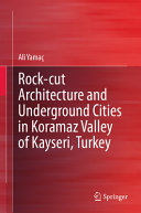 Rock-cut architecture and underground cities in Koramaz Valley of Kayseri, Turkey /