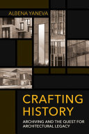 Crafting history : archiving and the quest for architectural legacy /