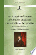 An American pioneer of Chinese Studies in cross-cultural perspective : Benjamin Bowen Carter as an agent of global knowledge /