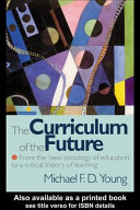 The curriculum of the future : from the "new sociology of education" to a critical theory of learning /