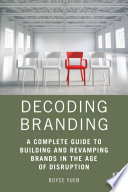 Decoding branding : a complete guide to building and revamping brands in the age of disruption /