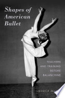 Shapes of American ballet : teachers and training before Balanchine /