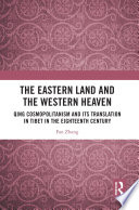 The Eastern Land and the Western Heaven : Qing Cosmopolitanism and Its Translation in Tibet in the Eighteenth Century /